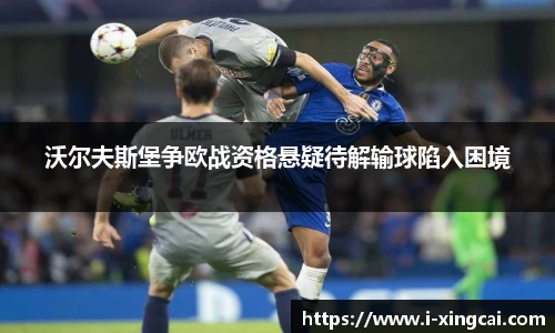 沃尔夫斯堡争欧战资格悬疑待解输球陷入困境