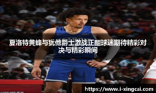 夏洛特黄蜂与犹他爵士激战正酣球迷期待精彩对决与精彩瞬间