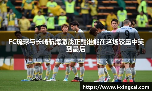 FC琉球与长崎航海激战正酣谁能在这场较量中笑到最后