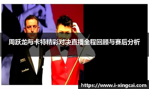 周跃龙与卡特精彩对决直播全程回顾与赛后分析