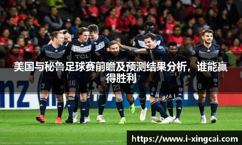 美国与秘鲁足球赛前瞻及预测结果分析，谁能赢得胜利