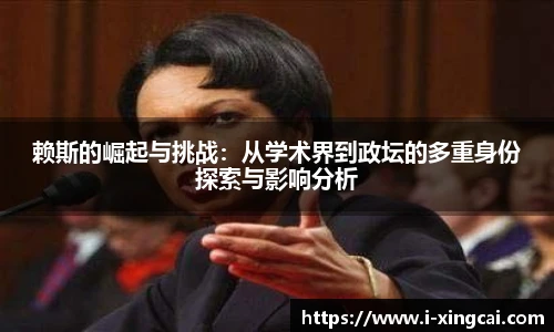 赖斯的崛起与挑战：从学术界到政坛的多重身份探索与影响分析