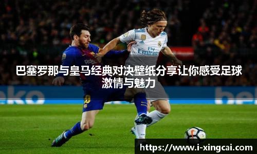 巴塞罗那与皇马经典对决壁纸分享让你感受足球激情与魅力