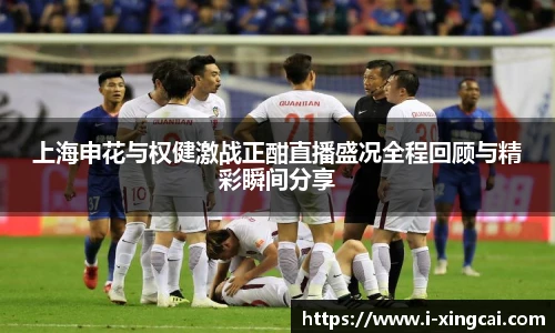 上海申花与权健激战正酣直播盛况全程回顾与精彩瞬间分享